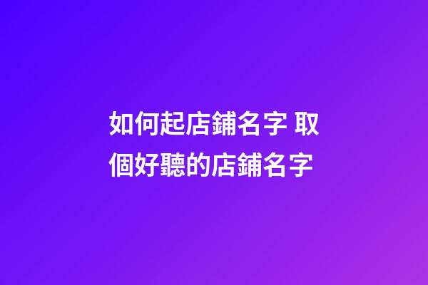 如何起店鋪名字 取個好聽的店鋪名字